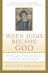 When Jesus Became God: The Struggle to Define Christianity during the Last Days of Rome