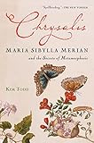 Chrysalis Maria Sibylla Merian And The Secrets Of Metamorphosis