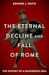 The Eternal Decline and Fall of Rome: The History of a Dangerous Idea