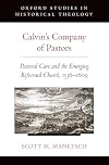Calvin's Company of Pastors: Pastoral Care and the Emerging Reformed Church, 1536-1609