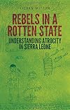 Rebels in a Rotten State: Understanding Atrocity in the Sierra Leone Civil War