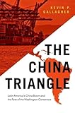 The China Triangle Latin Americas China Boom And The Fate Of The Washington Consensus