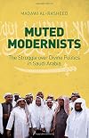 Muted Modernists: The Struggle over Divine Politics in Saudi Arabia
