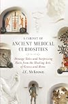 A Cabinet of Ancient Medical Curiosities: Strange Tales and Surprising Facts from the Healing Arts of Greece and Rome