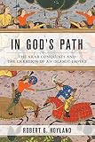In Gods Path The Arab Conquests And The Creation Of An Islamic Empire Ancient Warfare And Civilization