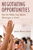 Negotiating Opportunities How The Middle Class Secures Advantages In School