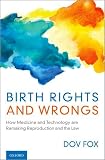 Birth Rights And Wrongs How Medicine And Technology Are Remaking Reproduction And The Law