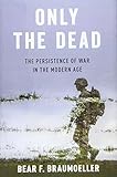 Only The Dead The Persistence Of War In The Modern Age