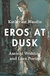 Eros at dusk : ancient wedding and love poetry