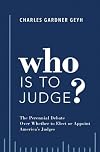 Who is to Judge?: The Perennial Debate Over Whether to Elect or Appoint America's Judges