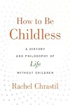 How to Be Childless: A History and Philosophy of Life Without Children