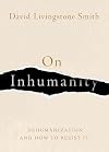 On Inhumanity: Dehumanization and How to Resist It