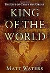 King of the World: The Life of Cyrus the Great