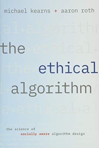 The Ethical Algorithm: The Science of Socially Aware Algorithm Design by Michael Kearns and Aaron Roth