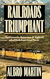 Railroads Triumphant: The Growth, Rejection, and Rebirth of a Vital American Force