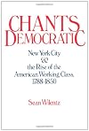 Chants Democratic: New York City and the Rise of the American Working Class, 1788-1850