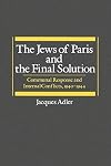 The Jews of Paris and the Final Solution: Communal Response and Internal Conflicts, 1940-1944