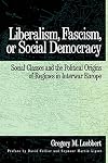 Liberalism, Fascism, or Social Democracy: Social Classes and the Political Origins of Regimes in Interwar Europe