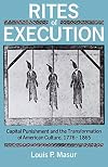 Rites of Execution: Capital Punishment and the Transformation of American Culture, 1776-1865