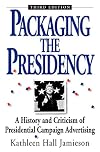Packaging the Presidency: A History and Criticism of Presidential Campaign Advertising