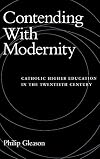 Contending With Modernity: Catholic Higher Education in the Twentieth Century