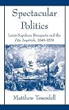 Spectacular politics : Louis-Napoleon Bonaparte and the Fete imperiale, 1849-1870