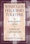 What God has joined together : the annulment crisis in American Catholicism