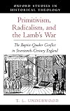 Primitivism, Radicalism, and the Lamb's War: The Baptist-Quaker Conflict in Seventeenth-Century England