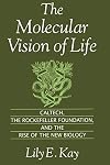 The Molecular Vision of Life: Caltech, the Rockefeller Foundation, and the Rise of the New Biology