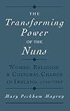 The Transforming Power of the Nuns: Women, Religion, and Cultural Change in Ireland, 1750-1900