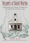 Masters of Small Worlds: Yeoman Households, Gender Relations, and the Political Culture of the Antebellum South Carolina Low Country