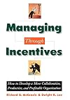 Managing through Incentives: How to Develop a More Collaborative, Productive, and Profitable Organization