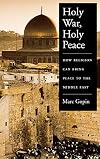 Holy War, Holy Peace: How Religion Can Bring Peace to the Middle East