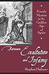 Between Exaltation and Infamy: Female Mystics in the Golden Age of Spain