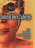 Naturalborn Cyborgs Minds Technologies And The Future Of Human Intelligence