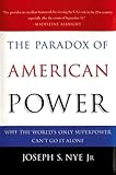 The Paradox Of American Power Why The Worlds Only Superpower Cant Go It Alone