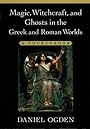 Magic, Witchcraft, and Ghosts in the Greek and Roman Worlds: A Sourcebook - Daniel Ogden