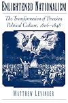 Enlightened Nationalism: The Transformation of Prussian Political Culture, 1806–1848