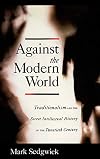 Against the Modern World: Traditionalism and the Secret Intellectual History of the Twentieth Century