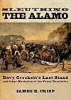 Sleuthing the Alamo: Davy Crockett's Last Stand and Other Mysteries of the Texas Revolution