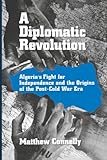 A Diplomatic Revolution Algerias Fight For Independence And The Origins Of The Postcold War Era