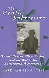 The Gentle Subversive: Rachel Carson, Silent Spring, and the Rise of the Environmental Movement