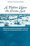 A Nation upon the Ocean Sea: Portugal's Atlantic Diaspora and the Crisis of the Spanish Empire, 1492-1640