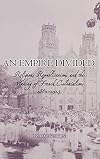 An Empire Divided: Religion, Republicanism, and the Making of French Colonialism, 1880-1914
