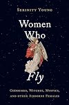 Women Who Fly: Goddesses, Witches, Mystics, and other Airborne Females