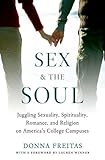 Sex And The Soul Juggling Sexuality Spirituality Romance And Religion On Americas College Campuses