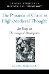 The Passions of Christ in High-Medieval Thought: An Essay on Christological Development (Oxford Studies in Historical Theology)