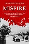 Misfire: The Sarajevo Assassination and the Winding Road to World War I