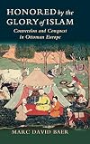 Honored by the Glory of Islam: Conversion and Conquest in Ottoman Europe