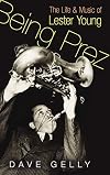 Being Prez: The Life and Music of Lester Young